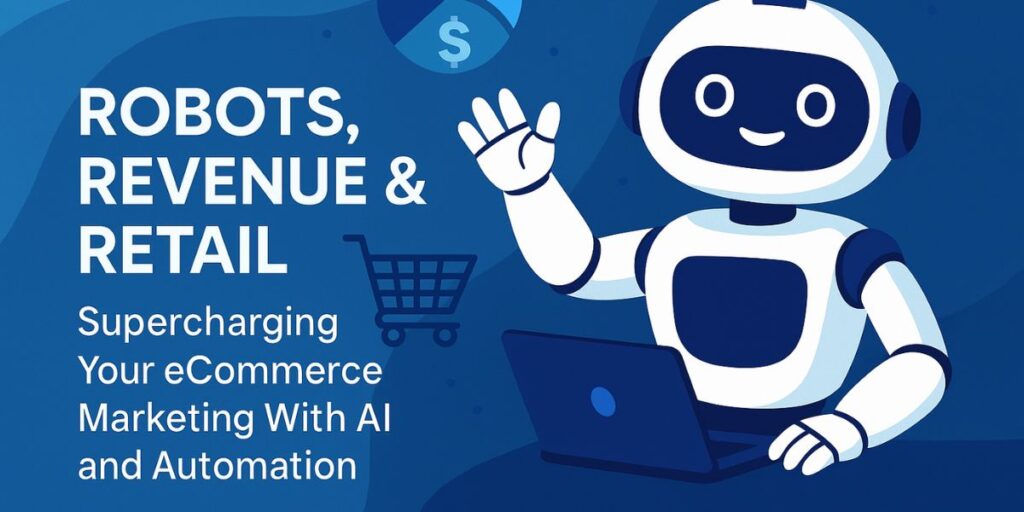 Robots, Revenue & Retail: Supercharging Your eCommerce Marketing with AI and Automation